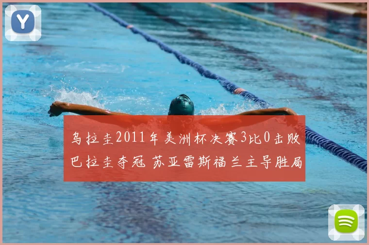 乌拉圭2011年美洲杯决赛3比0击败巴拉圭夺冠 苏亚雷斯福兰主导胜局