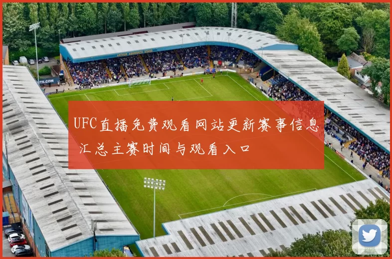 UFC直播免费观看网站更新赛事信息 汇总主赛时间与观看入口