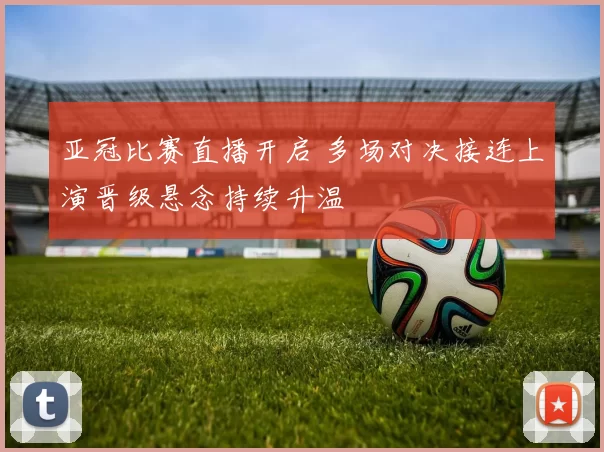 亚冠比赛直播开启 多场对决接连上演晋级悬念持续升温