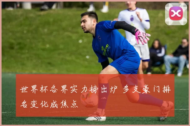 世界杯各界实力榜出炉 多支豪门排名变化成焦点