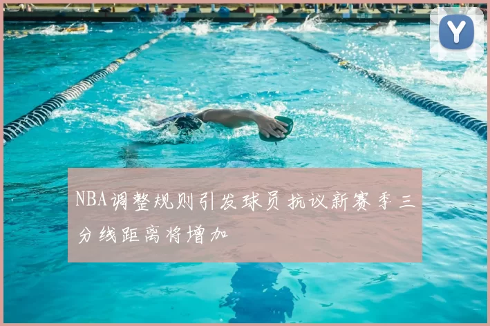 NBA调整规则引发球员抗议新赛季三分线距离将增加