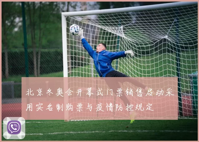北京冬奥会开幕式门票销售启动采用实名制购票与疫情防控规定