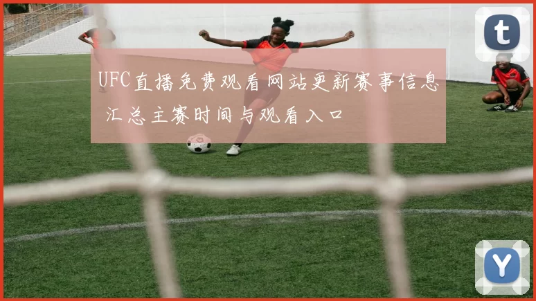 UFC直播免费观看网站更新赛事信息 汇总主赛时间与观看入口