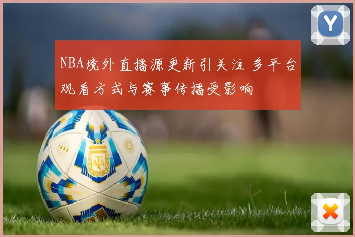 NBA境外直播源更新引关注 多平台观看方式与赛事传播受影响