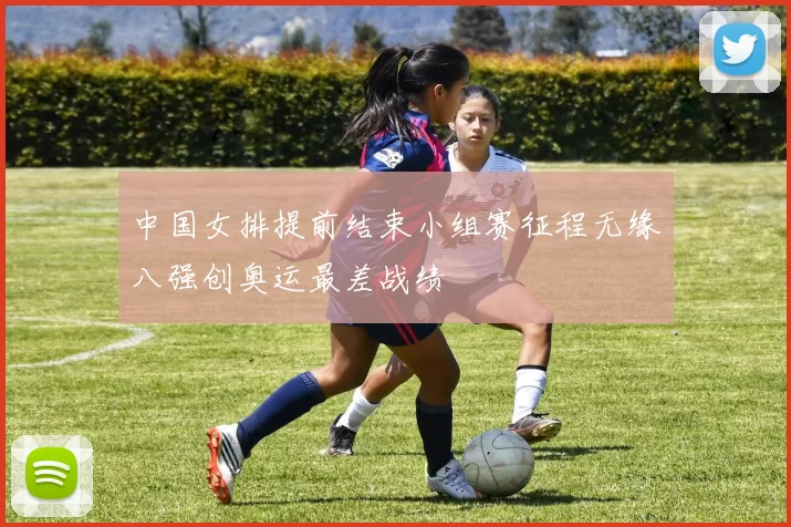 中国女排提前结束小组赛征程无缘八强创奥运最差战绩