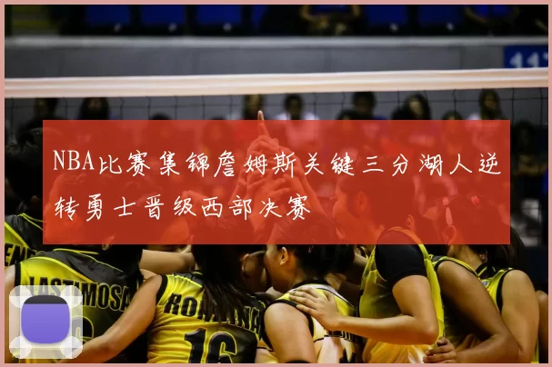 NBA比赛集锦詹姆斯关键三分湖人逆转勇士晋级西部决赛