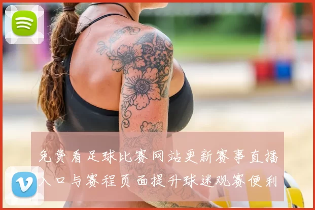 免费看足球比赛网站更新赛事直播入口与赛程页面提升球迷观赛便利