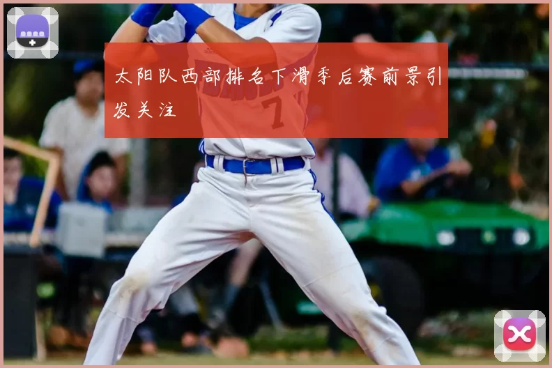 太阳队西部排名下滑季后赛前景引发关注