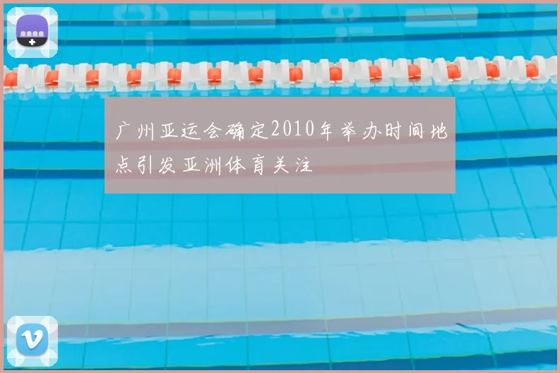 广州亚运会确定2010年举办时间地点引发亚洲体育关注
