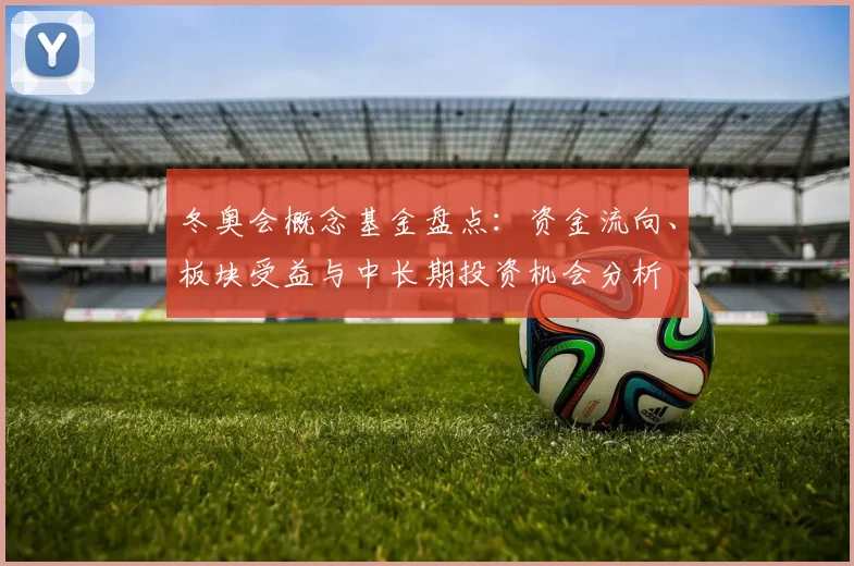 冬奥会概念基金盘点:资金流向、板块受益与中长期投资机会分析