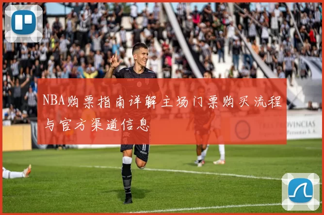 NBA购票指南详解主场门票购买流程与官方渠道信息