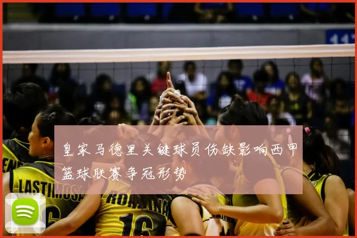 皇家马德里关键球员伤缺影响西甲篮球联赛争冠形势