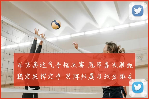 东京奥运气手枪决赛 冠军靠决胜轮稳定发挥定夺 奖牌归属与积分排名受影响