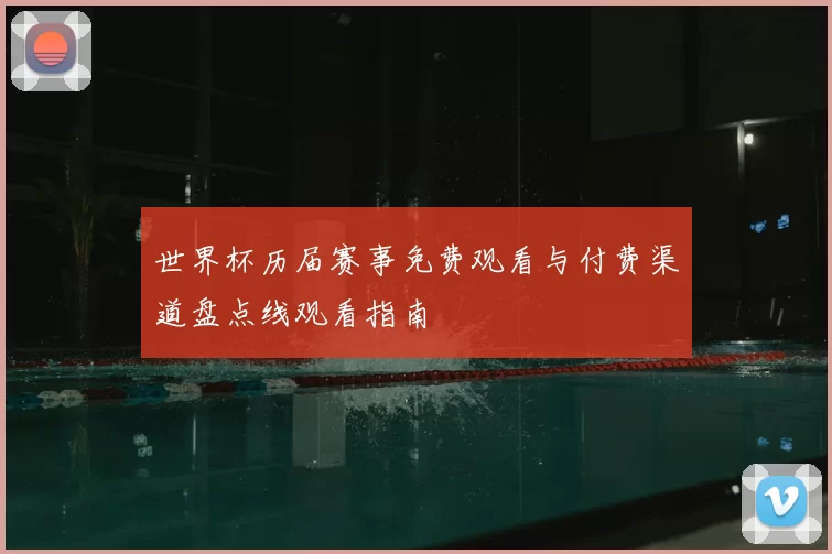 世界杯历届赛事免费观看与付费渠道盘点线观看指南