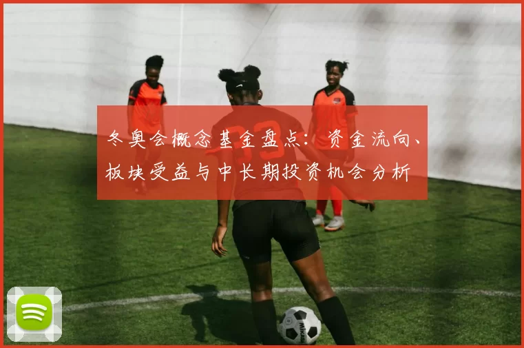 冬奥会概念基金盘点:资金流向、板块受益与中长期投资机会分析
