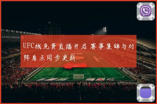 UFC线免费直播开启 赛事集锦与对阵看点同步更新