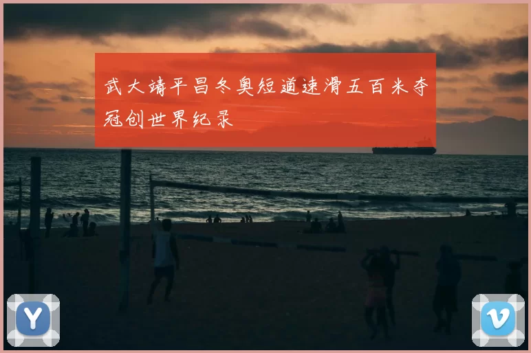 武大靖平昌冬奥短道速滑五百米夺冠创世界纪录