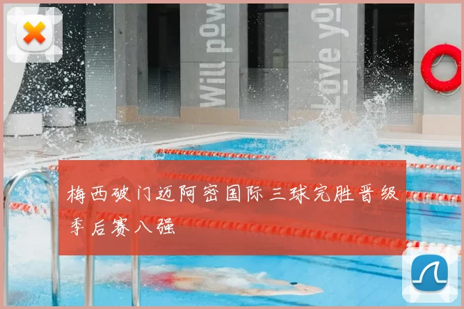 梅西破门迈阿密国际三球完胜晋级季后赛八强