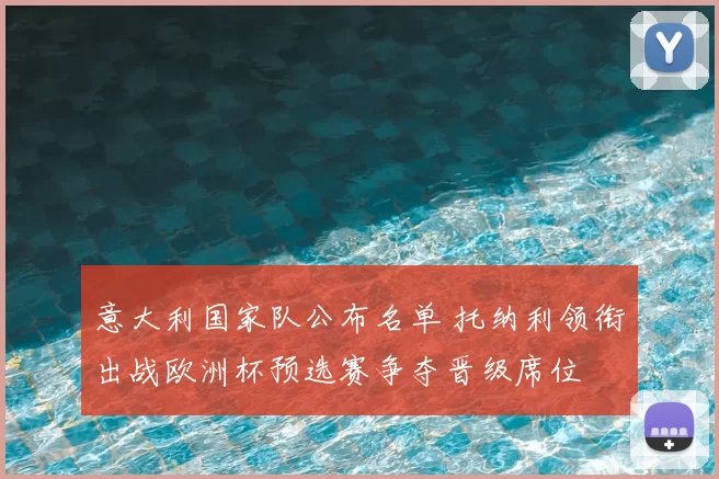 意大利国家队公布名单 托纳利领衔出战欧洲杯预选赛争夺晋级席位